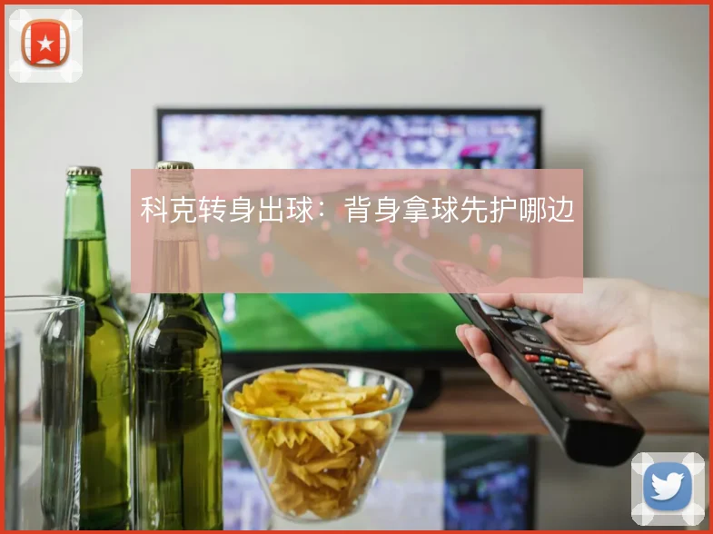科克转身出球：背身拿球先护哪边
