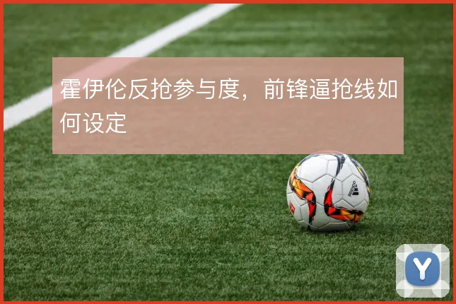 霍伊伦反抢参与度,前锋逼抢线如何设定