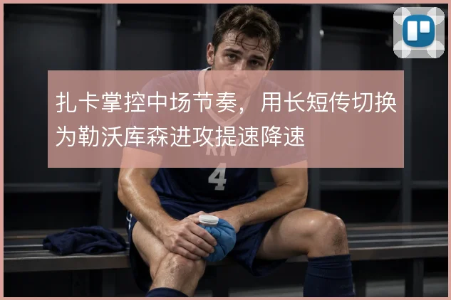 扎卡掌控中场节奏，用长短传切换为勒沃库森进攻提速降速