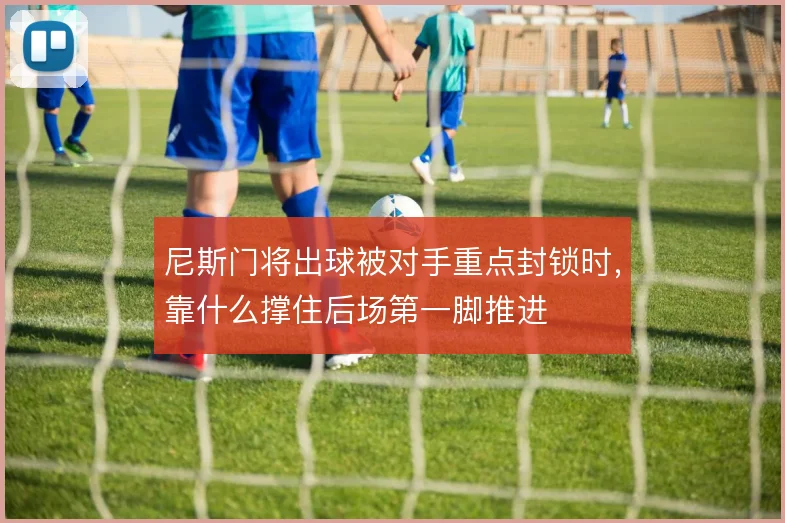 尼斯门将出球被对手重点封锁时，靠什么撑住后场第一脚推进