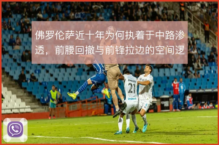 佛罗伦萨近十年为何执着于中路渗透，前腰回撤与前锋拉边的空间逻辑