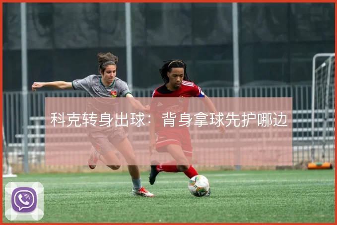 科克转身出球：背身拿球先护哪边