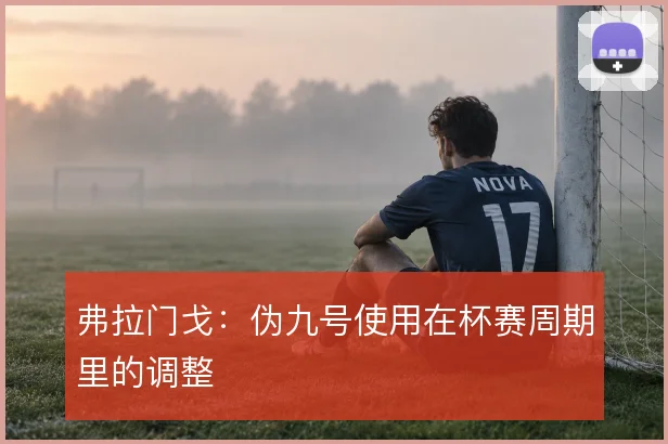 弗拉门戈：伪九号使用在杯赛周期里的调整