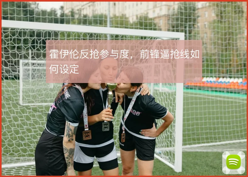 霍伊伦反抢参与度,前锋逼抢线如何设定