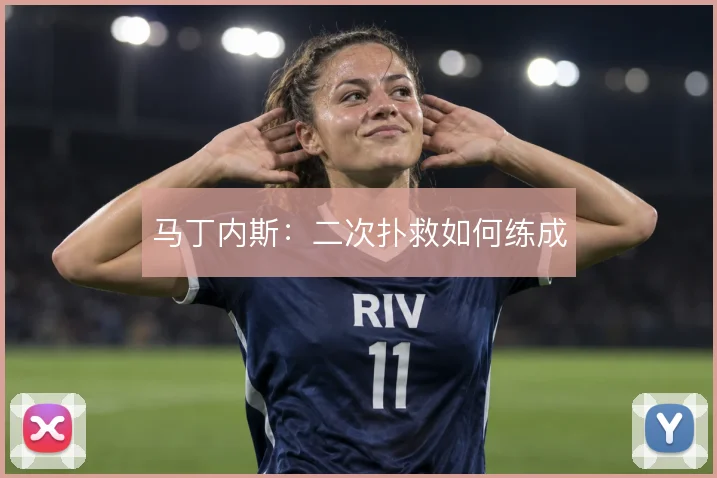 马丁内斯：二次扑救如何练成