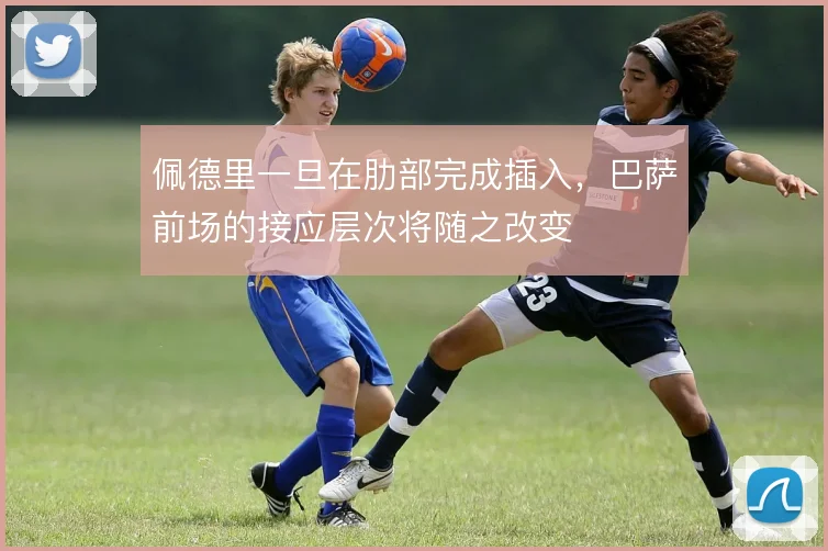 佩德里一旦在肋部完成插入，巴萨前场的接应层次将随之改变
