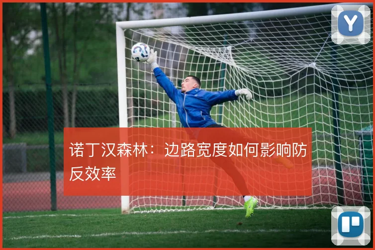 诺丁汉森林：边路宽度如何影响防反效率