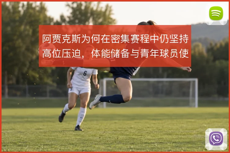 阿贾克斯为何在密集赛程中仍坚持高位压迫，体能储备与青年球员使用是关键