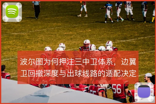 波尔图为何押注三中卫体系,边翼卫回撤深度与出球线路的适配决定成败
