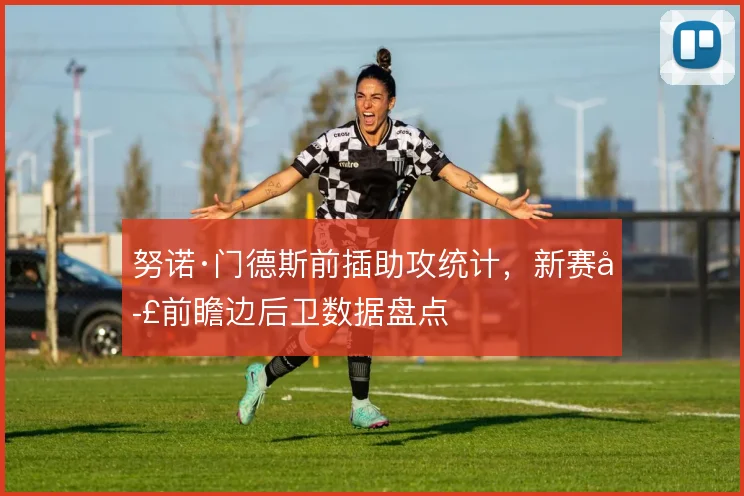 努诺·门德斯前插助攻统计，新赛季前瞻边后卫数据盘点