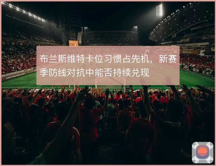 布兰斯维特卡位习惯占先机,新赛季防线对抗中能否持续兑现