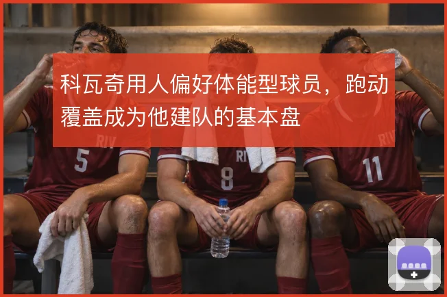 科瓦奇用人偏好体能型球员，跑动覆盖成为他建队的基本盘