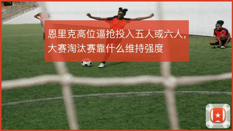 恩里克高位逼抢投入五人或六人，大赛淘汰赛靠什么维持强度