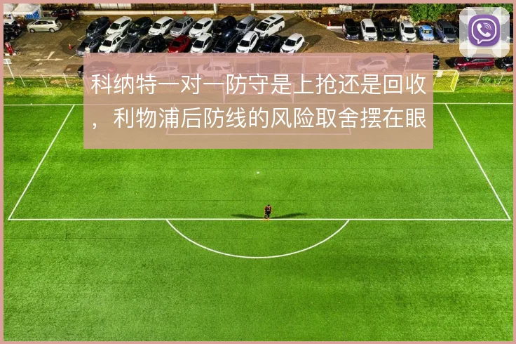 科纳特一对一防守是上抢还是回收，利物浦后防线的风险取舍摆在眼前