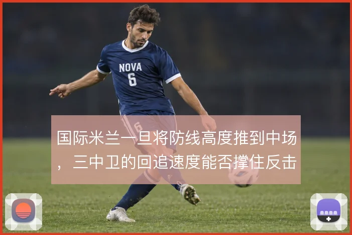 国际米兰一旦将防线高度推到中场，三中卫的回追速度能否撑住反击