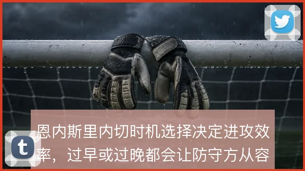 恩内斯里内切时机选择决定进攻效率，过早或过晚都会让防守方从容布防