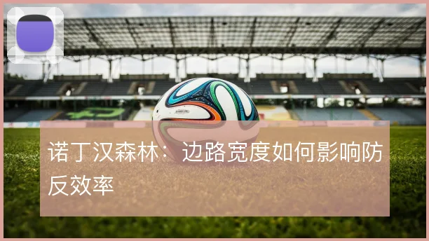 诺丁汉森林：边路宽度如何影响防反效率