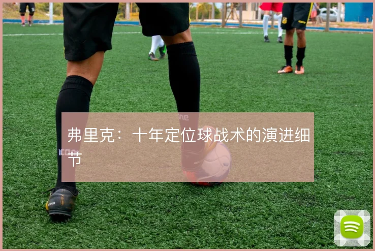 弗里克：十年定位球战术的演进细节