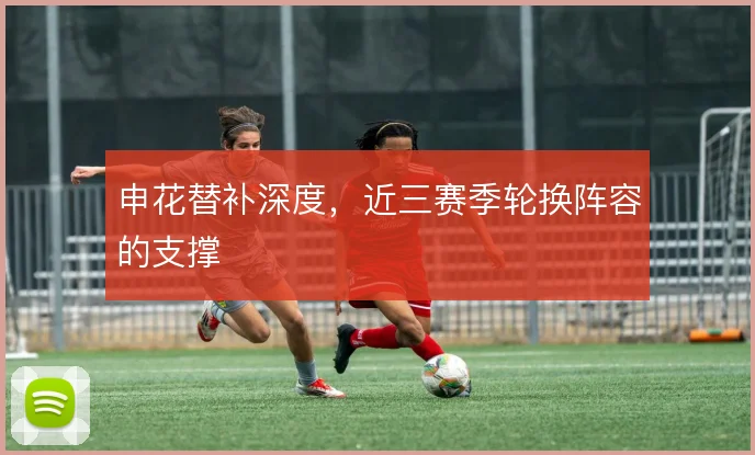 申花替补深度，近三赛季轮换阵容的支撑