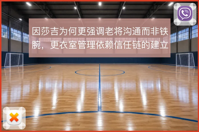 因莎吉为何更强调老将沟通而非铁腕，更衣室管理依赖信任链的建立