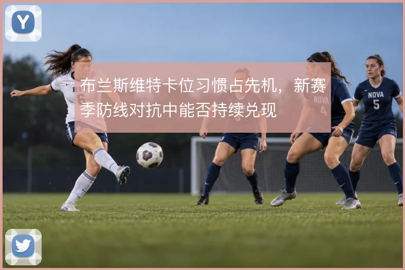 布兰斯维特卡位习惯占先机，新赛季防线对抗中能否持续兑现