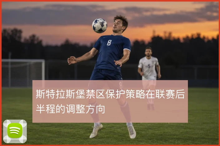 斯特拉斯堡禁区保护策略在联赛后半程的调整方向
