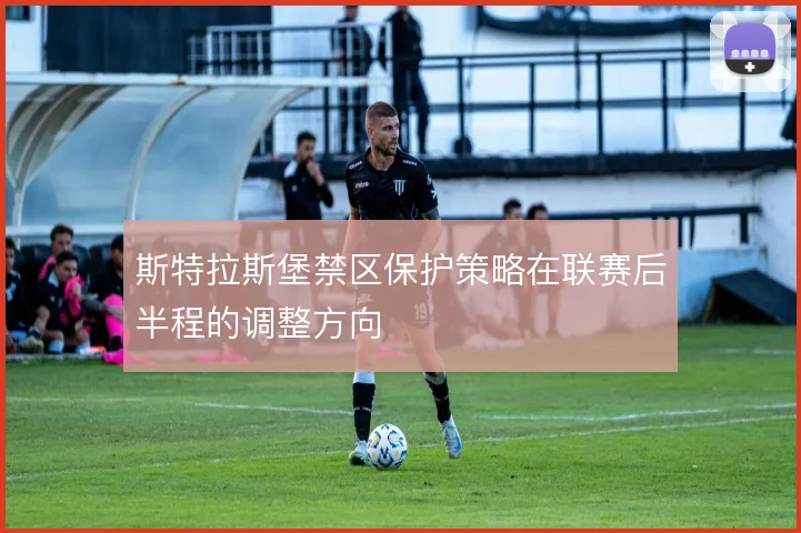 斯特拉斯堡禁区保护策略在联赛后半程的调整方向