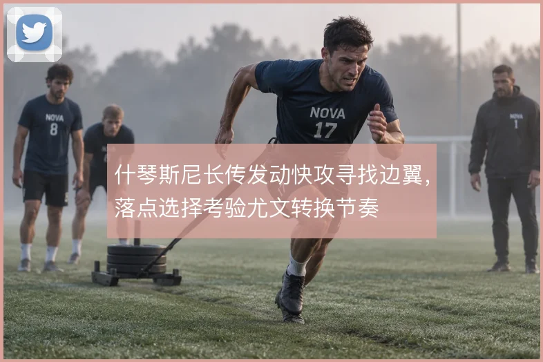 什琴斯尼长传发动快攻寻找边翼,落点选择考验尤文转换节奏