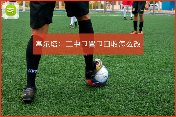 塞尔塔：三中卫翼卫回收怎么改