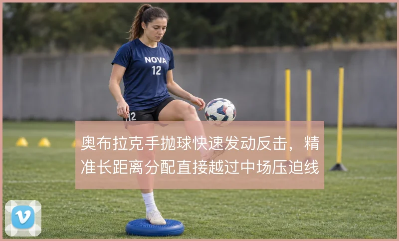 奥布拉克手抛球快速发动反击，精准长距离分配直接越过中场压迫线
