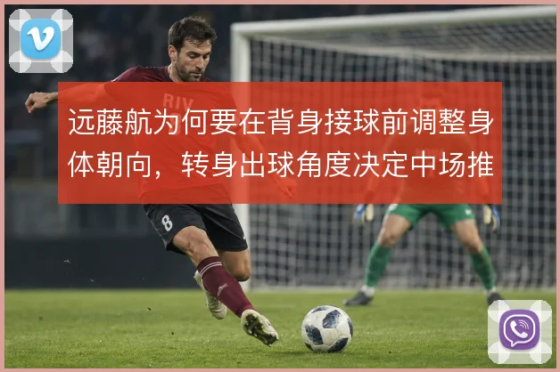 远藤航为何要在背身接球前调整身体朝向，转身出球角度决定中场推进效率