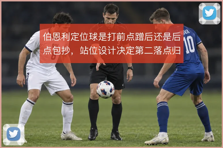 伯恩利定位球是打前点蹭后还是后点包抄，站位设计决定第二落点归属