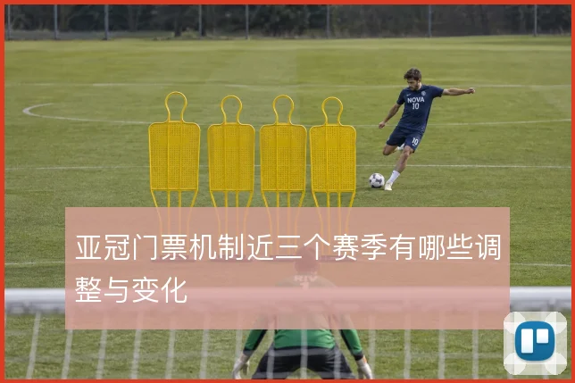 亚冠门票机制近三个赛季有哪些调整与变化