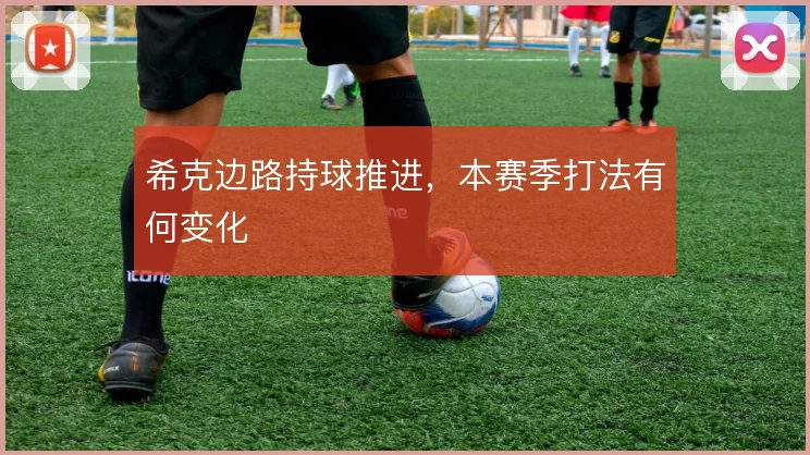 希克边路持球推进，本赛季打法有何变化