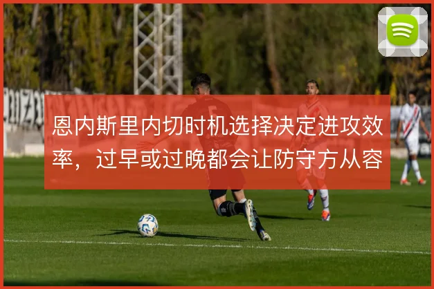 恩内斯里内切时机选择决定进攻效率，过早或过晚都会让防守方从容布防