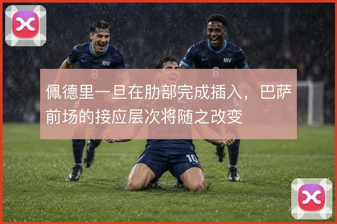 佩德里一旦在肋部完成插入，巴萨前场的接应层次将随之改变