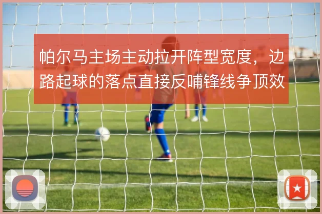 帕尔马主场主动拉开阵型宽度，边路起球的落点直接反哺锋线争顶效率