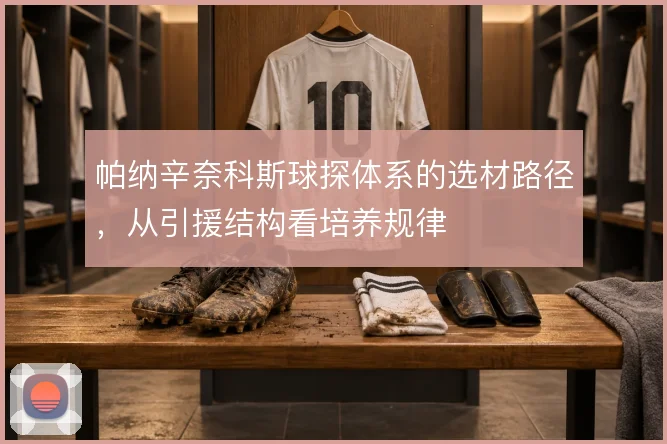 帕纳辛奈科斯球探体系的选材路径，从引援结构看培养规律