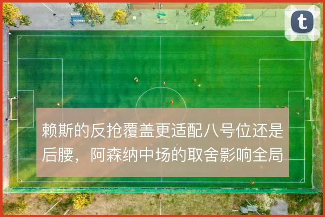 赖斯的反抢覆盖更适配八号位还是后腰，阿森纳中场的取舍影响全局