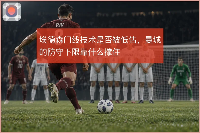 埃德森门线技术是否被低估，曼城的防守下限靠什么撑住