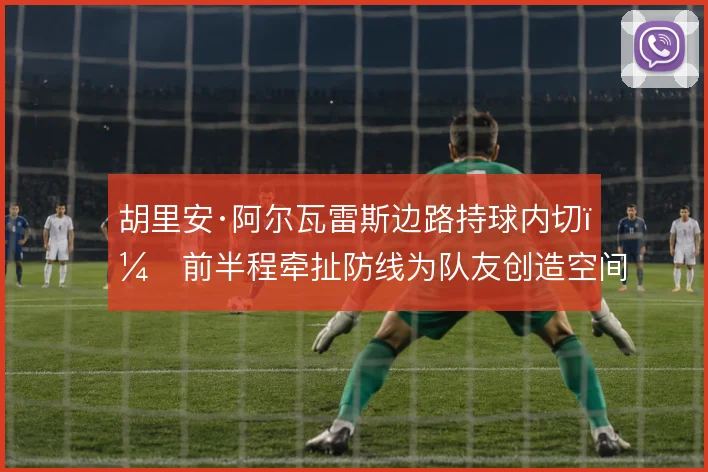 胡里安·阿尔瓦雷斯边路持球内切，前半程牵扯防线为队友创造空间