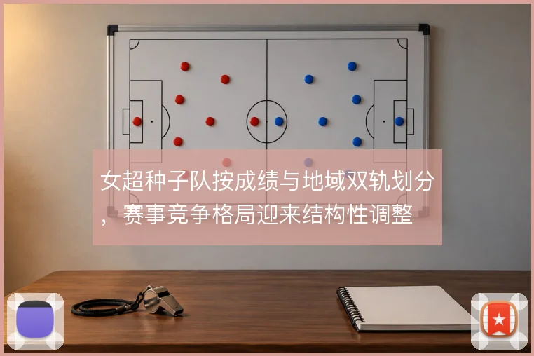 女超种子队按成绩与地域双轨划分,赛事竞争格局迎来结构性调整