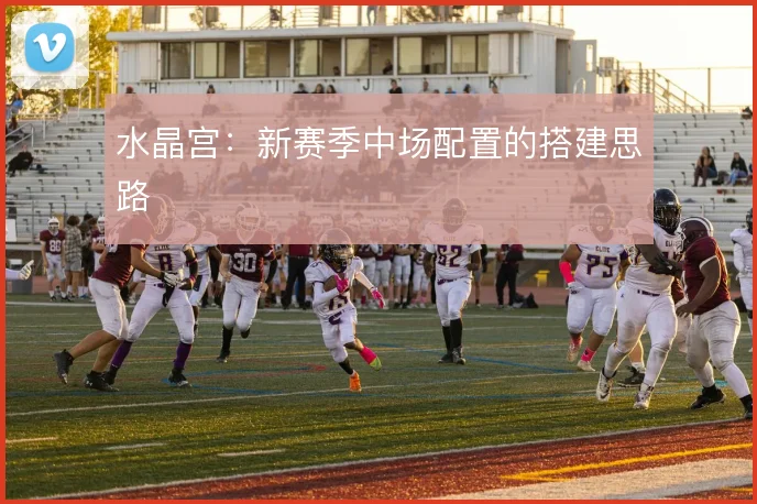 水晶宫：新赛季中场配置的搭建思路